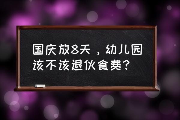 端午节幼师发家长群的祝福语 国庆放8天，幼儿园该不该退伙食费？