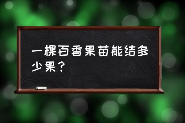 一棵百香果第一年能结几个果 一棵百香果苗能结多少果？