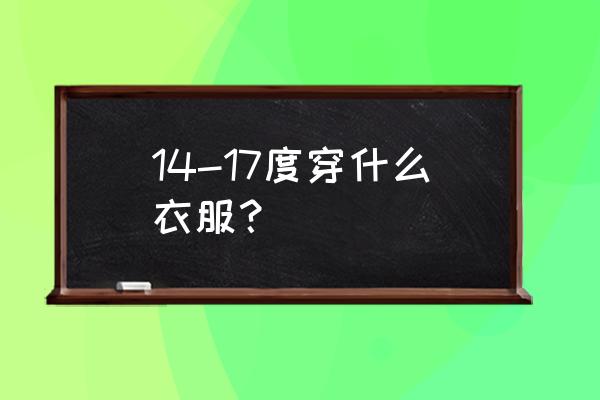 十一月十四日穿衣指南 14-17度穿什么衣服？