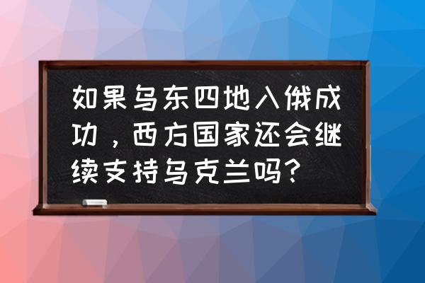 究极勇者的选择传说结局大全 如果乌东四地入俄成功，西方国家还会继续支持乌克兰吗？