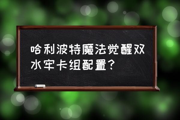 哈利波特魔法觉醒新版本卡组搭配 哈利波特魔法觉醒双水牢卡组配置？