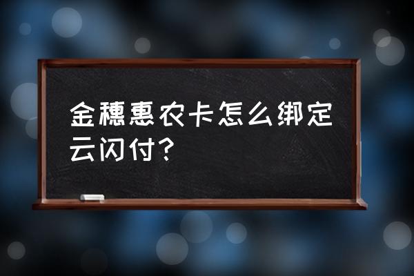 农行app怎么一键绑定云闪付 金穗惠农卡怎么绑定云闪付？