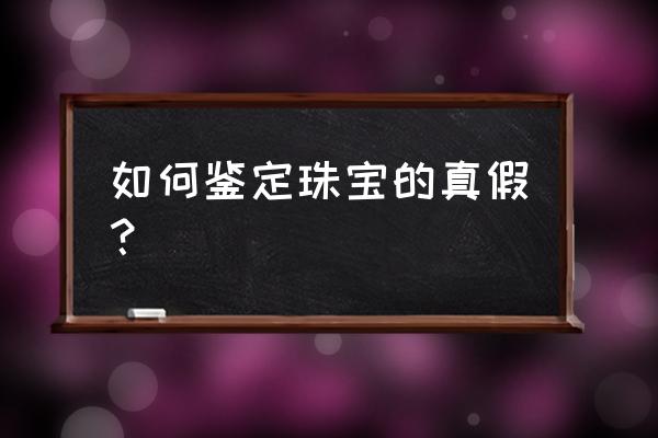 红宝石戒面怎么打磨抛光 如何鉴定珠宝的真假？