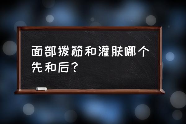 面部拨筋都能解决哪些肌肤问题 面部拨筋和灌肤哪个先和后？