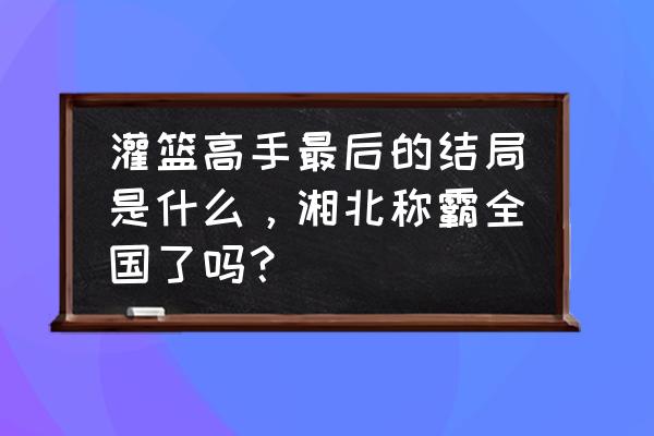 灌篮高手真正大结局是什么 灌篮高手最后的结局是什么，湘北称霸全国了吗？