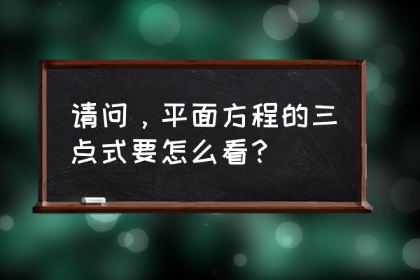 平面方程的求法总结 请问，平面方程的三点式要怎么看？