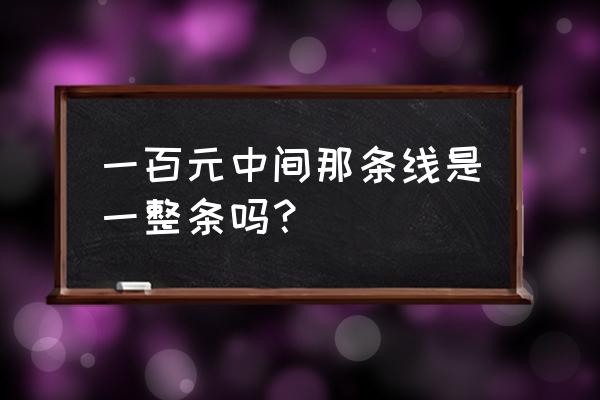 纸币在阳光下颜色不一样为什么 一百元中间那条线是一整条吗？