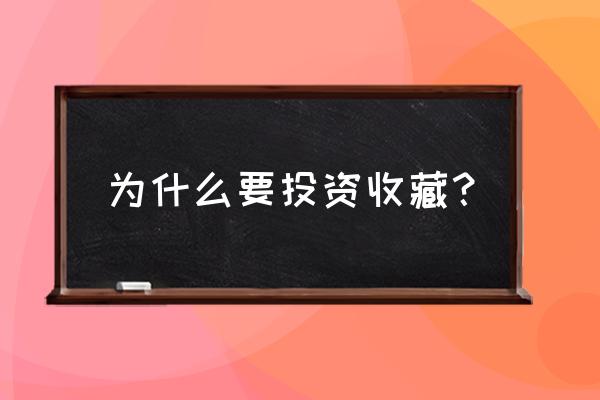 收藏品市场呼唤新的投资模式 为什么要投资收藏？