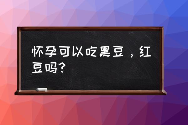 吃黑豆对怀孕有好处吗 怀孕可以吃黑豆，红豆吗？