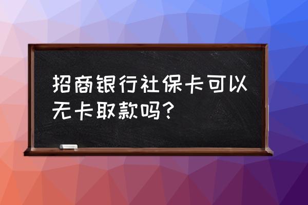 招行掌上取现没有绑卡 招商银行社保卡可以无卡取款吗？