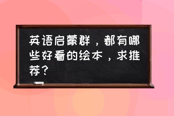 英语经典绘本推荐 英语启蒙群，都有哪些好看的绘本，求推荐？