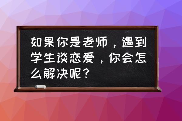 爱情花朵折纸盒方法教程 如果你是老师，遇到学生谈恋爱，你会怎么解决呢？