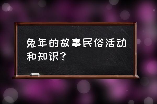 2023粘土教程之兔年礼物 兔年的故事民俗活动和知识？