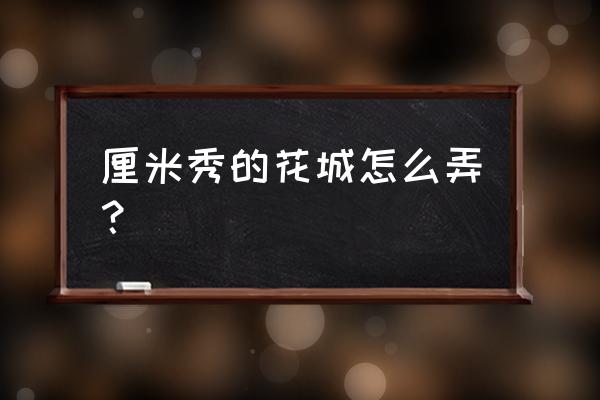 qq厘米秀怎么保存装扮 厘米秀的花城怎么弄？