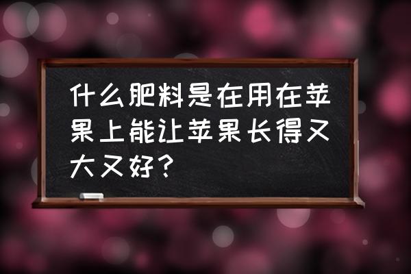 高产苹果全年施肥配方 什么肥料是在用在苹果上能让苹果长得又大又好？