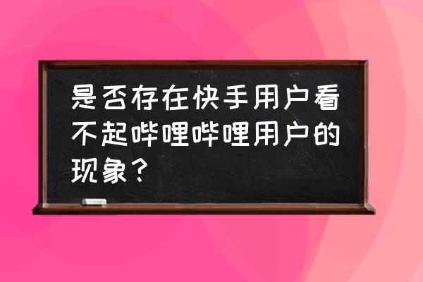 阿宅不受人欢迎的理由 是否存在快手用户看不起哔哩哔哩用户的现象？