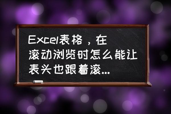 led投屏用表格如何上下滚动 Excel表格，在滚动浏览时怎么能让表头也跟着滚动，从而显示在当前页里？