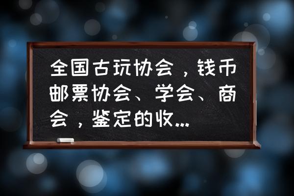 有拍卖公司免费运作藏品吗 全国古玩协会，钱币邮票协会、学会、商会，鉴定的收藏品是不收费用的？