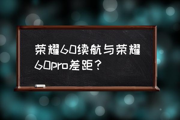 荣耀60发布时间和上市时间 荣耀60续航与荣耀60pro差距？