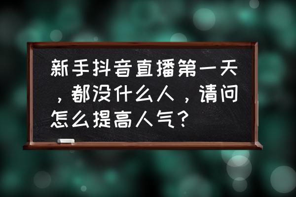 直播提升人气的方式与方法有哪些 新手抖音直播第一天，都没什么人，请问怎么提高人气？