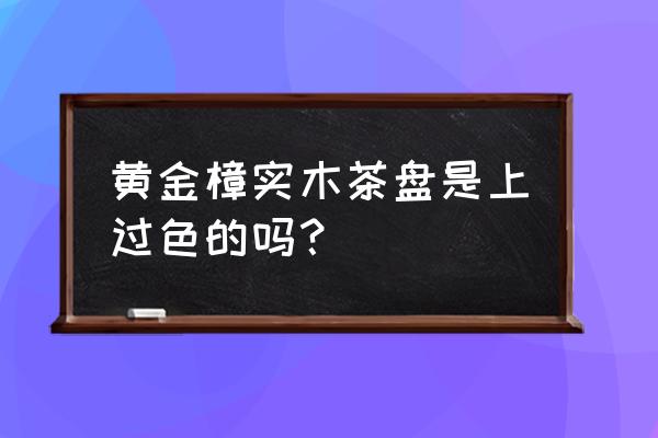 真假黄金樟茶盘对比 黄金樟实木茶盘是上过色的吗？