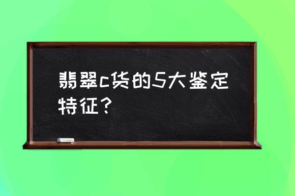 哪几种颜色的翡翠容易造假 翡翠c货的5大鉴定特征？