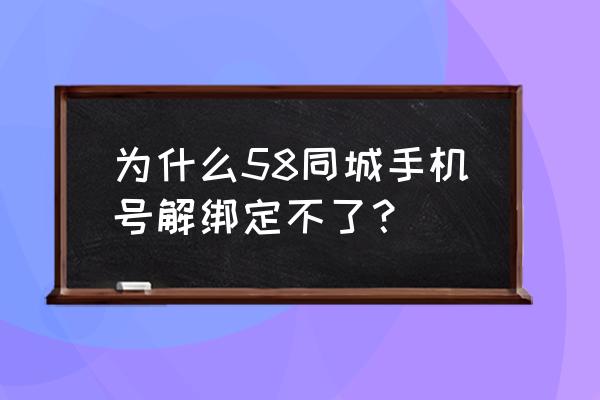 58同城怎么解除绑定的手机号码 为什么58同城手机号解绑定不了？