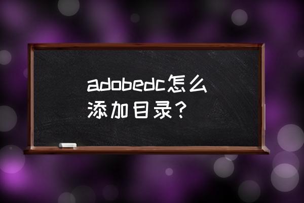 acrobat按书签拆分pdf adobedc怎么添加目录？