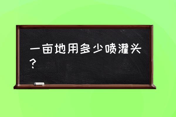 农田喷灌每亩地多少喷头 一亩地用多少喷灌头？