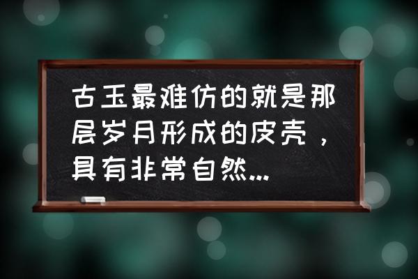 老紫檀可以直接做旧吗 古玉最难仿的就是那层岁月形成的皮壳，具有非常自然的视觉美，您认为呢？