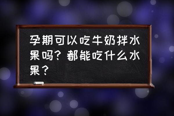 什么水果搭配榨汁抗过敏 孕期可以吃牛奶拌水果吗？都能吃什么水果？