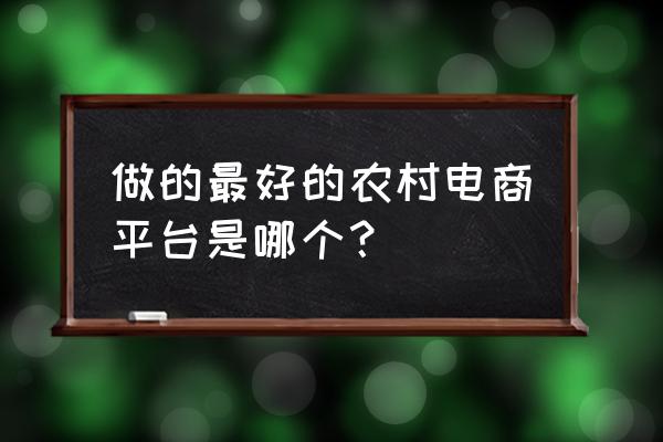 中国有像京东一样的养殖平台吗 做的最好的农村电商平台是哪个？