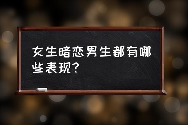 女人爱上一个男人的表现 女生暗恋男生都有哪些表现？