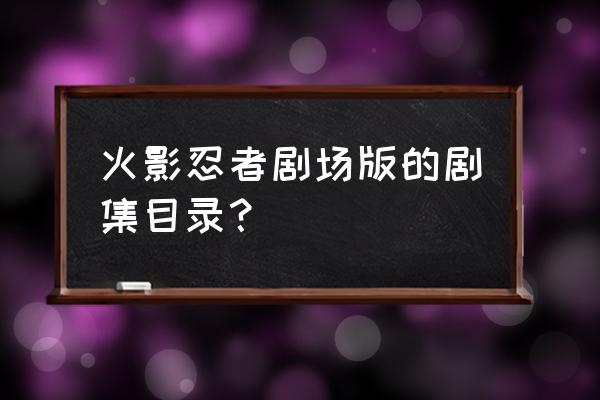 火影忍者有多少部剧场版 火影忍者剧场版的剧集目录？