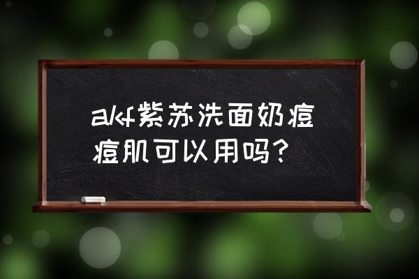 网红洗面奶真的会爆痘吗 akf紫苏洗面奶痘痘肌可以用吗？