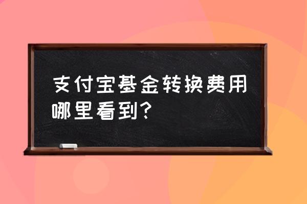 支付宝里基金买入价格怎么看 支付宝基金转换费用哪里看到？