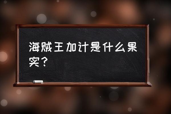 海贼王恶魔果实详细介绍 海贼王加计是什么果实？