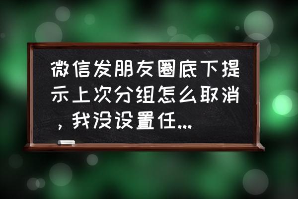 怎样看三年前的朋友圈 微信发朋友圈底下提示上次分组怎么取消，我没设置任何标签？