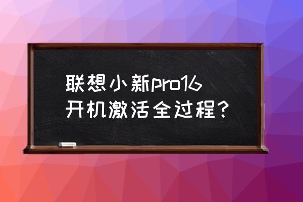 联想小新开机如何跳过wifi连接 联想小新pro16开机激活全过程？