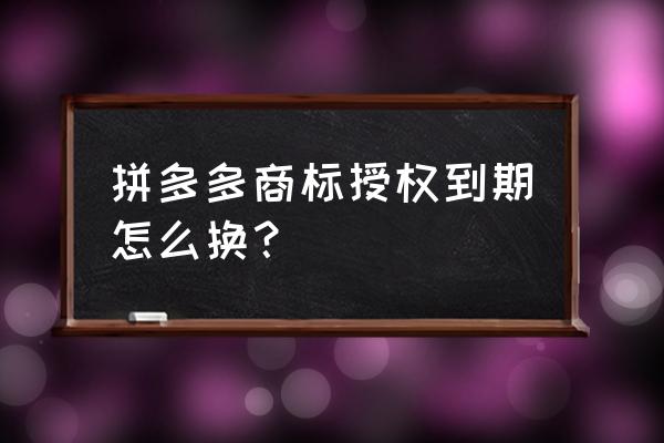 商标变更地址网上申请流程 拼多多商标授权到期怎么换？