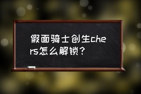 假面骑士创生怎么解锁所有人物 假面骑士创生chers怎么解锁？