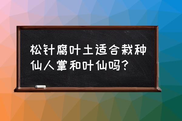 什么树是万能嫁接树 松针腐叶土适合栽种仙人掌和叶仙吗？