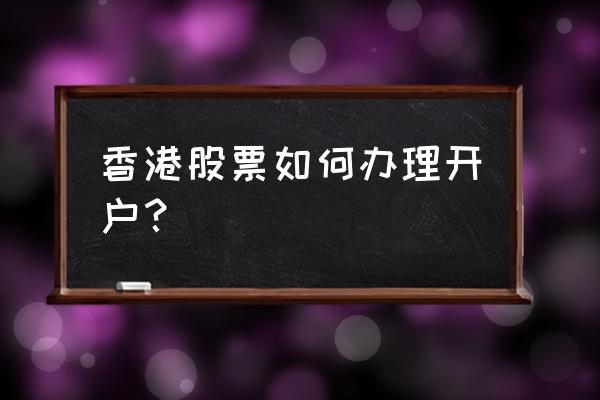 网上开通香港股票账户 香港股票如何办理开户？