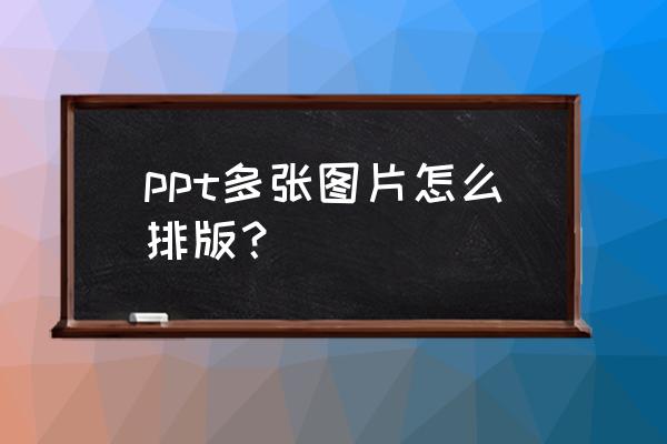 一张ppt插入三张图片统一大小 ppt多张图片怎么排版？