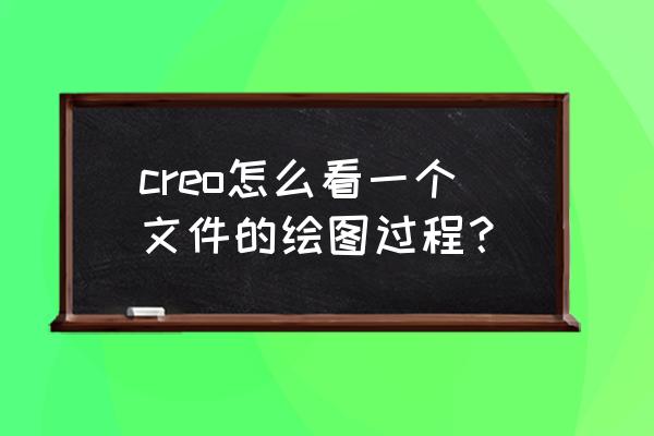 creo提高建模速度方法 creo怎么看一个文件的绘图过程？