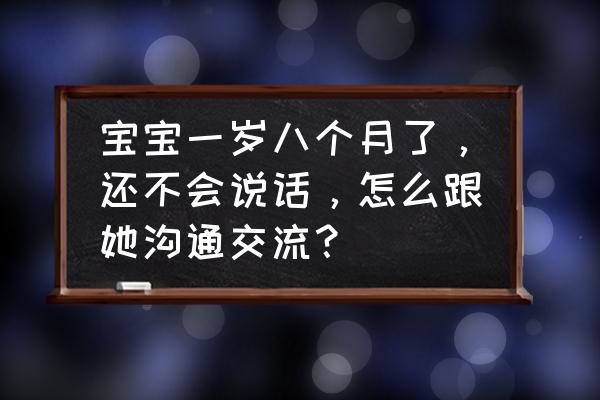 一岁多孩子怎么照看 宝宝一岁八个月了，还不会说话，怎么跟她沟通交流？