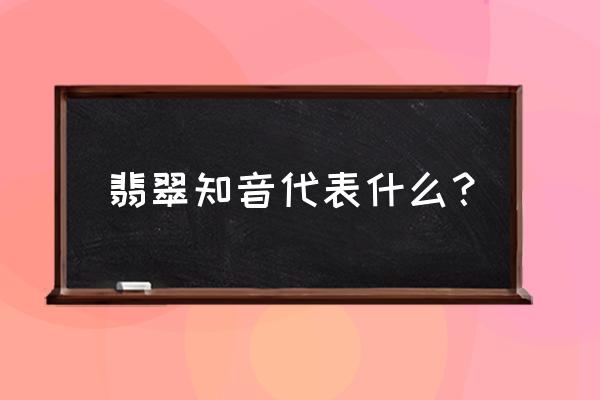 翡翠寓意及象征 翡翠知音代表什么？