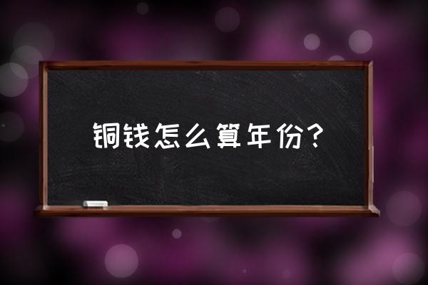 铜钱的书写 铜钱怎么算年份？