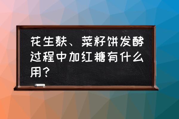 饼肥快速发酵又不臭的方法 花生麸、菜籽饼发酵过程中加红糖有什么用？