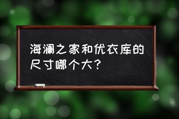 优衣库网上的尺码比实体店多 海澜之家和优衣库的尺寸哪个大？